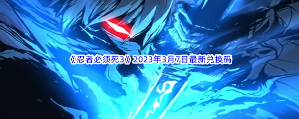 《忍者必须死3》2023年3月7日最新兑换码分享
