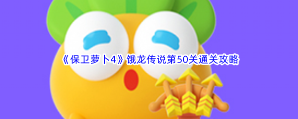 《保卫萝卜4》饿龙传说第50关通关攻略