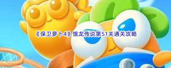 《保卫萝卜4》饿龙传说第51关通关攻略