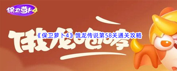 《保卫萝卜4》饿龙传说第58关通关攻略