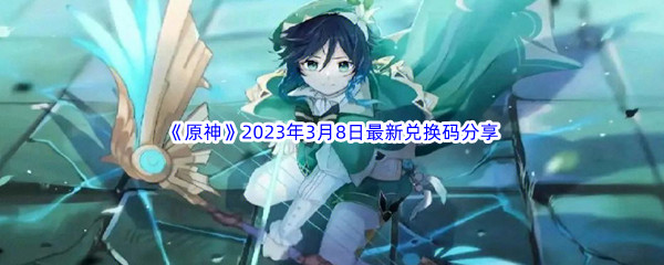 《原神》2023年3月8日最新兑换码分享