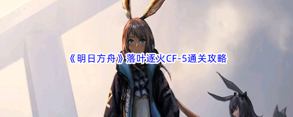 《明日方舟》落叶逐火CF-5通关攻略