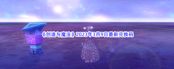 《创造与魔法》2023年3月9日最新兑换码分享