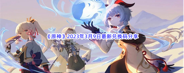 《原神》2023年3月9日最新兑换码分享