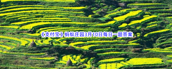 2023年《支付宝》蚂蚁庄园3月10日每日一题答案最新(2)