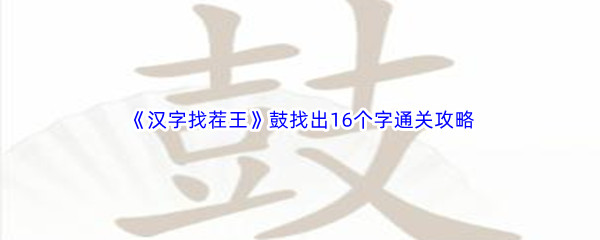 《汉字找茬王》鼓找出16个字通关攻略