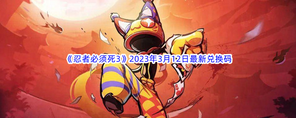 《忍者必须死3》2023年3月12日最新兑换码分享