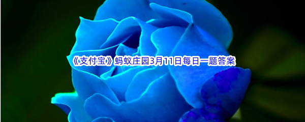 2023年《支付宝》蚂蚁庄园3月11日每日一题答案最新(2)