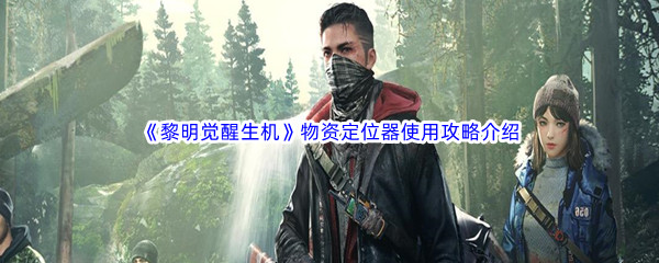 《黎明觉醒生机》物资定位器使用攻略介绍