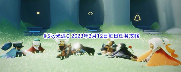 《Sky光遇》2023年3月12日每日任务完成攻略