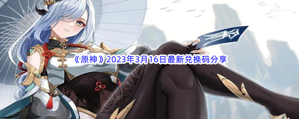 《原神》2023年3月16日最新兑换码分享