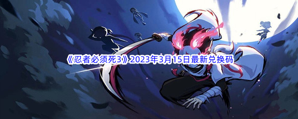 《忍者必须死3》2023年3月15日最新兑换码分享