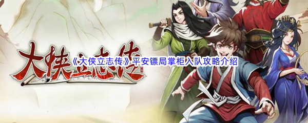 《大侠立志传》平安镖局掌柜入队攻略介绍