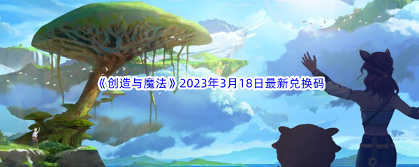 《创造与魔法》2023年3月18日最新兑换码分享