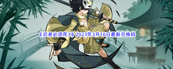 《忍者必须死3》2023年3月16日最新兑换码分享