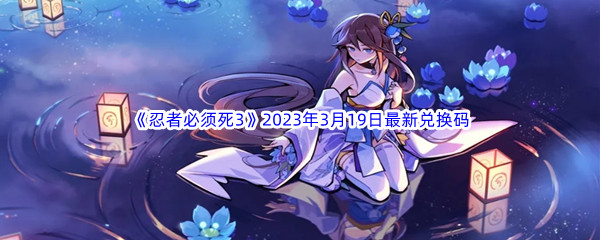 《忍者必须死3》2023年3月19日最新兑换码分享