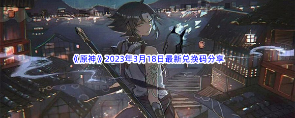 《原神》2023年3月18日最新兑换码分享