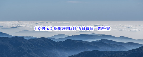 《支付宝》蚂蚁庄园2023年3月19日每日一题答案最新