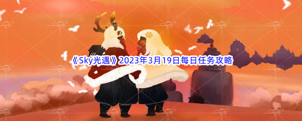 《Sky光遇》2023年3月19日每日任务完成攻略