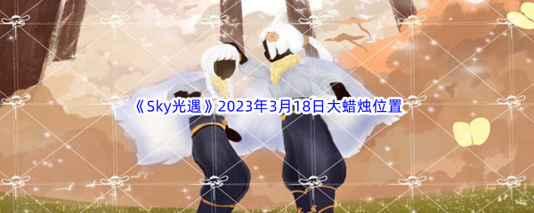 《Sky光遇》2023年3月18日大蜡烛位置分享