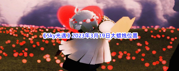 《Sky光遇》2023年3月19日大蜡烛位置分享