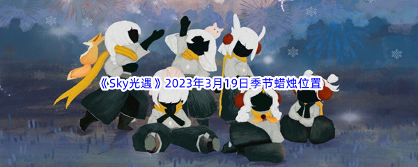 《Sky光遇》2023年3月19日季节蜡烛位置分享