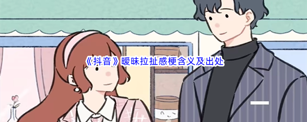 暧昧拉扯感是什么梗什么意思