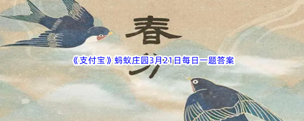 2023年《支付宝》蚂蚁庄园3月21日每日一题答案最新(2)