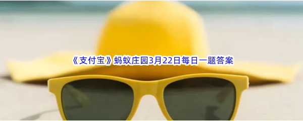 《支付宝》蚂蚁庄园2023年3月22日每日一题答案最新