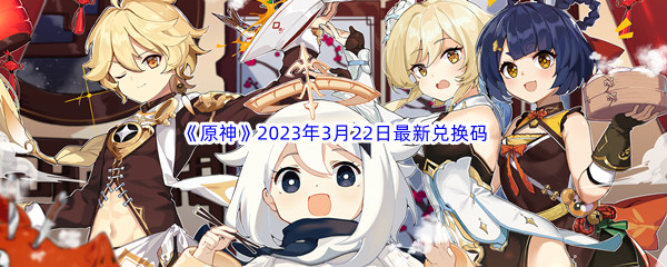 《原神》2023年3月22日最新兑换码分享