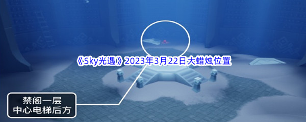 《Sky光遇》2023年3月22日大蜡烛位置分享