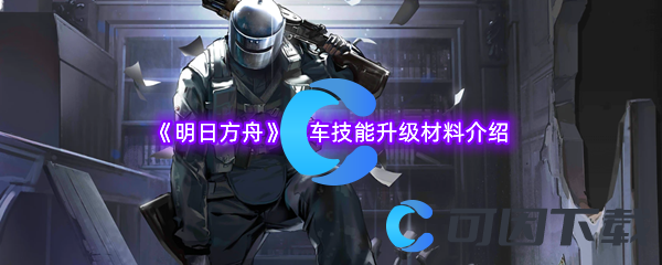 《明日方舟》战车技能升级材料介绍