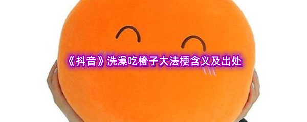 洗澡吃橙子大法是什么梗什么意思