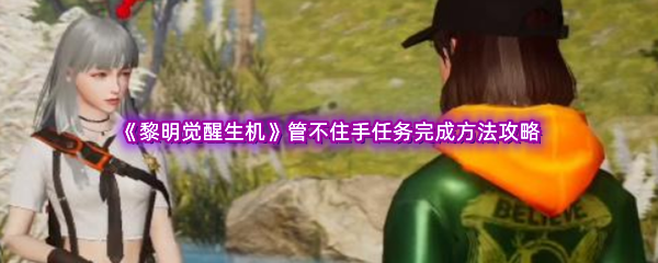 《黎明觉醒生机》管不住手任务完成方法攻略