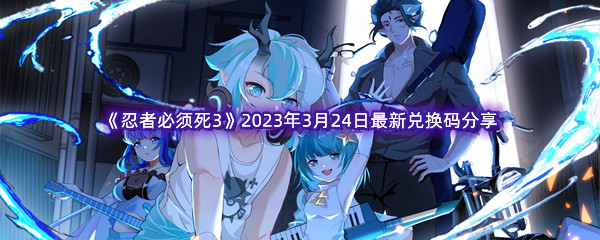 《忍者必须死3》2023年3月24日最新兑换码分享