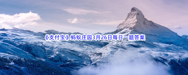 2023年《支付宝》蚂蚁庄园3月26日每日一题答案最新(2)