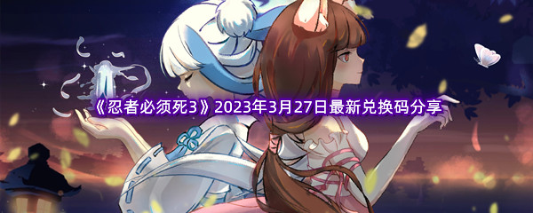 《忍者必须死3》2023年3月27日最新兑换码分享