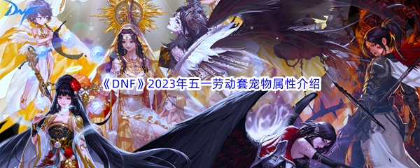 《DNF》地下城与勇士2023年五一劳动套宠物属性介绍