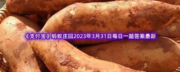 《支付宝》蚂蚁庄园2023年3月31日每日一题答案最新