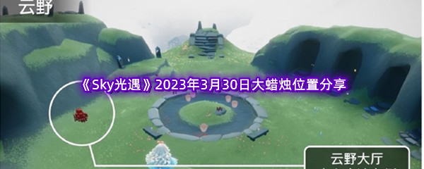 《Sky光遇》2023年3月30日大蜡烛位置分享