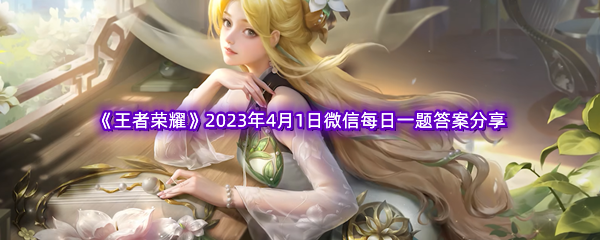 《王者荣耀》2023年4月1日微信每日一题答案分享