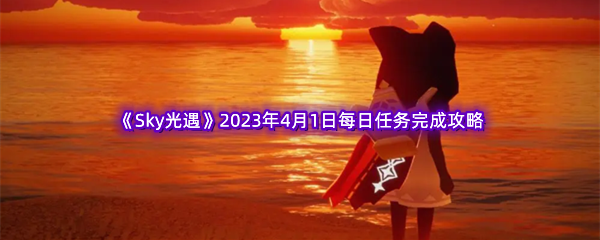 《Sky光遇》2023年4月1日每日任务完成攻略