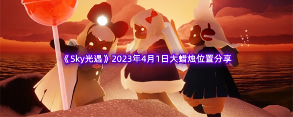 《Sky光遇》2023年4月1日大蜡烛位置分享