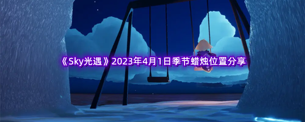 《Sky光遇》2023年4月1日季节蜡烛位置分享