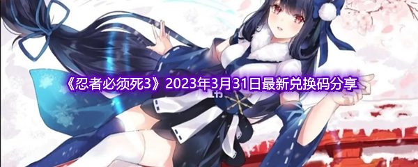 《忍者必须死3》2023年3月31日最新兑换码分享