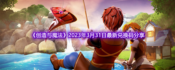 《创造与魔法》2023年3月31日最新兑换码分享