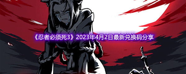 《忍者必须死3》2023年4月2日最新兑换码分享