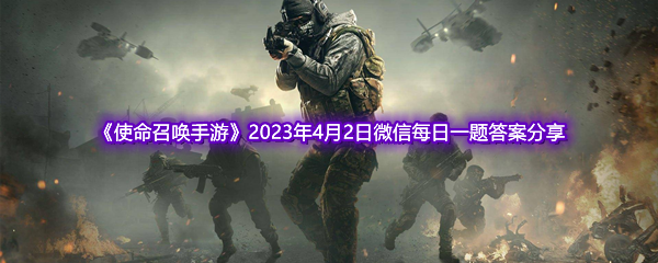 《使命召唤手游》2023年4月2日微信每日一题答案分享