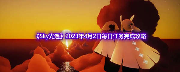 《Sky光遇》2023年4月2日每日任务完成攻略