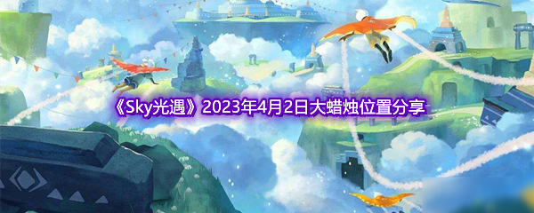 《Sky光遇》2023年4月2日大蜡烛位置分享